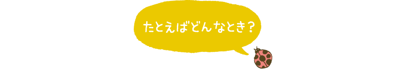 たとえばどんなとき？